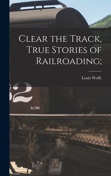portada Clear the Track, True Stories of Railroading; (en Inglés)
