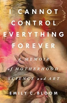 portada I Cannot Control Everything Forever: A Memoir of Motherhood, Science, and art (en Inglés)