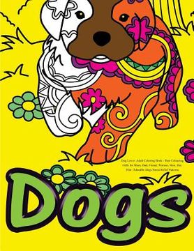 portada Dog Lover: Adult Coloring Book: Best Colouring Gifts for Mom, Dad, Friend, Women, Men, Her, Him: Adorable Dogs Stress Relief Patterns