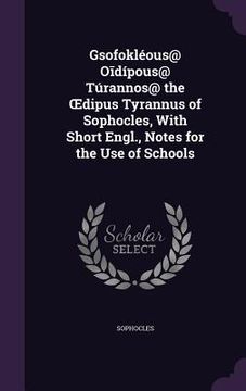 portada Gsofokléous@ Oīdípous@ Túrannos@ the OEdipus Tyrannus of Sophocles, With Short Engl., Notes for the Use of Schools (en Inglés)