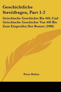 portada Geschichtliche Streitfragen, Part 1-2: Griechische Geschichte Bis 449, Und Griechische Geschichte Von 449 Bis Zum Eingreifen Der Romer (1908) (en Alemán)