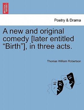 portada a new and original comedy [later entitled "birth"], in three acts. (en Inglés)