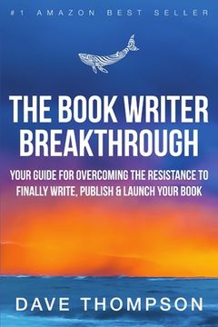 portada The Book Writer Breakthrough - Your Guide for Overcoming the Resistance to Finally Write, Publish & Launch Your Book (Paperback) (en Inglés)