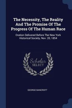 portada The Necessity, The Reality And The Promise Of The Progress Of The Human Race: Oration Delivered Before The New York Historical Society, Nov. 20, 1854 (en Inglés)