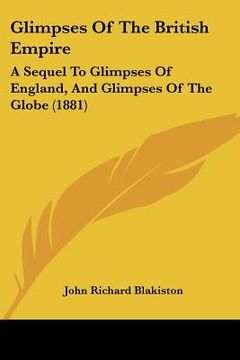 portada glimpses of the british empire: a sequel to glimpses of england, and glimpses of the globe (1881) (en Inglés)