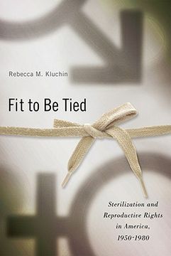 portada Fit to Be Tied: Sterilization and Reproductive Rights in America, 1950-1980 (Critical Issues in Health and Medicine) 
