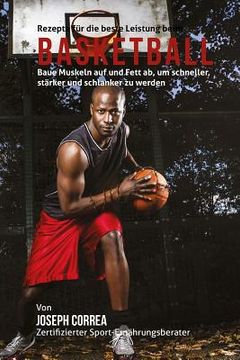 portada Rezepte fur die beste Leistung beim Basketball: Baue Muskeln auf und Fett ab, um schneller, starker und schlanker zu werden (in German)