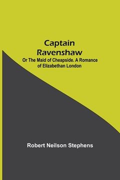 portada Captain Ravenshaw; Or The Maid of Cheapside. A Romance of Elizabethan London (in English)