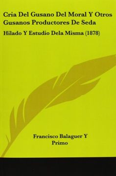 portada Cria del Gusano del Moral y Otros Gusanos Productores de Seda: Hilado y Estudio Dela Misma (1878)