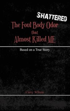 portada Shattered: The Foul Body Odor that Almost Killed ME (en Inglés)