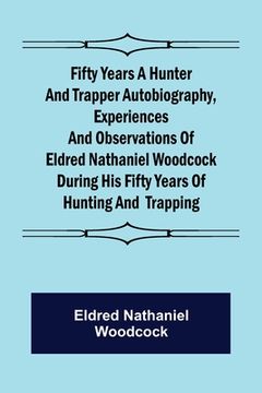portada Fifty Years a Hunter and Trapper Autobiography, experiences and observations of Eldred Nathaniel Woodcock during his fifty years of hunting and trappi (en Inglés)