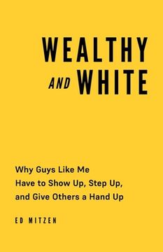 portada Wealthy and White: Why Guys Like Me Have to Show Up, Step Up, and Give Others a Hand Up (in English)