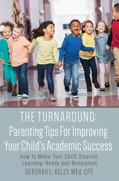 portada The Turnaround: Parenting Tips For Improving Your Child's Academic Success: How to Make Your Child Smarter, Learning-Ready and Nonviol (en Inglés)