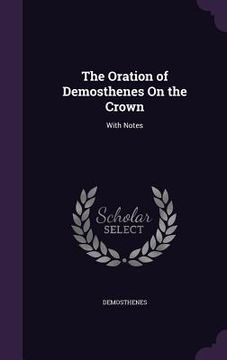 portada The Oration of Demosthenes On the Crown: With Notes (in English)