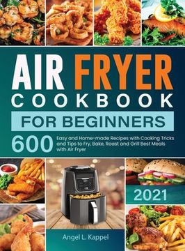 portada Air Fryer Cookbook For Beginners: 600 Easy and Home-made Recipes with Cooking Tricks and Tips to Fry, Bake, Roast and Grill Best Meals with Air Fryer (en Inglés)