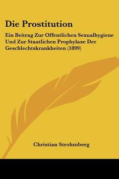 portada Die Prostitution: Ein Beitrag Zur Offentlichen Sexualhygiene Und Zur Staatlichen Prophylaxe Der Geschlechtskrankheiten (1899) (en Alemán)