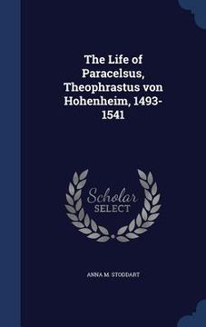 portada The Life of Paracelsus, Theophrastus von Hohenheim, 1493-1541 (in English)