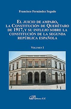 portada El Juicio de Amparo, la Constitución de Querétaro de 1917, y su Influjo Sobre la Constitución de la Segunda República Española. Volumen i