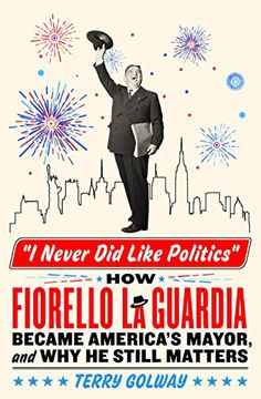 portada I Never did Like Politics: How Fiorello la Guardia Became America's Mayor, and why he Still Matters (en Inglés)