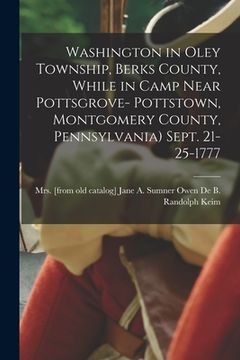 portada Washington in Oley Township, Berks County, While in Camp Near Pottsgrove- Pottstown, Montgomery County, Pennsylvania) Sept. 21-25-1777 (en Inglés)
