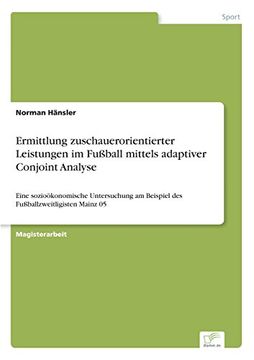 portada Ermittlung zuschauerorientierter Leistungen im Fußball mittels adaptiver Conjoint Analyse: Eine sozioökonomische Untersuchung am Beispiel des Fußballzweitligisten Mainz 05 (German Edition)