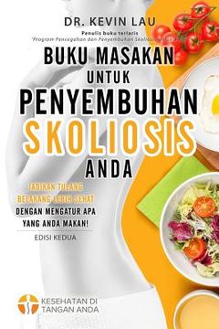 portada Buku Masakan Untuk Penyembuhan Skoliosis Anda (2 Edisi): Panduan Untuk Menyusun Diet Dan Kumpulan Berbagai Resep Lezat Dan Sehat Untuk Skoliosis Anda. (en Indonesio)