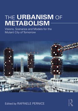 portada The Urbanism of Metabolism: Visions, Scenarios and Models for the Mutant City of Tomorrow (en Inglés)