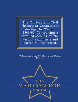 portada The Military and Civil History of Connecticut during the War of 1861-65. Comprising a detailed account of the various regiments and batteries. Illustr (en Inglés)