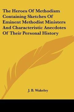 portada the heroes of methodism containing sketches of eminent methodist ministers and characteristic anecdotes of their personal history (en Inglés)