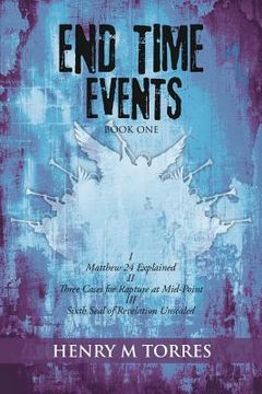 portada End Time Events Book One: I Matthew 24 Explained ii Three Cases for Rapture at Mid-Point III Sixth Seal of Revelation Unsealed (in English)