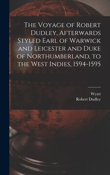 portada The Voyage of Robert Dudley, Afterwards Styled Earl of Warwick and Leicester and Duke of Northumberland, to the West Indies, 1594-1595 (en Inglés)