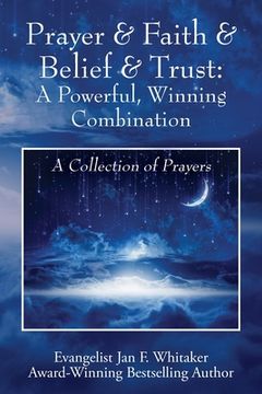 portada Prayer & Faith & Belief & Trust: A Powerful, Winning Combination: A Collection of Prayers (en Inglés)