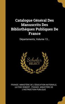 portada Catalogue Général Des Manuscrits Des Bibliothèques Publiques De France: Départements, Volume 13... (in French)