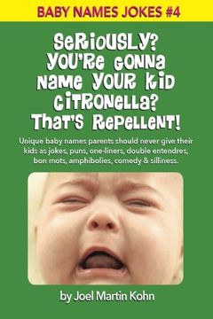 portada Seriously? You're Gonna Name Your Kid Citronella? That's Repellent!: Unique baby names parents should never give their kids as jokes, puns, ... & silliness. (Baby Names Jokes) (Volume 4)