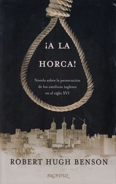 portada A la Horca! Novela Sobre la Persecución de los Católicos Ingleses en el Siglo xvi (Arcaduz nº 126) (in Spanish)