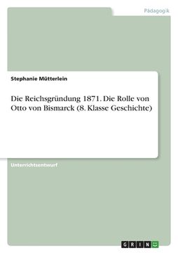 portada Die Reichsgründung 1871. Die Rolle von Otto von Bismarck (8. Klasse Geschichte) (en Alemán)