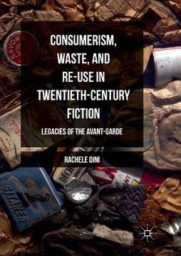 portada Consumerism, Waste, and Re-Use in Twentieth-Century Fiction: Legacies of the Avant-Garde (in English)