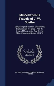 portada Miscellaneous Travels of J. W. Goethe: Comprising Letters From Switzerland; the Campaign in France, 1792; the Siege of Mainz; and a Tour On the Rhine, Maine, and Neckar, 1814-15