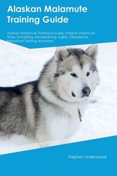 portada Alaskan Malamute Training Guide Alaskan Malamute Training Includes: Alaskan Malamute Tricks, Socializing, Housetraining, Agility, Obedience, Behaviora (en Inglés)