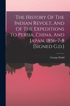 portada The History Of The Indian Revolt, And Of The Expeditions To Persia, China, And Japan, 1856-7-8 [signed G.d.] (en Inglés)
