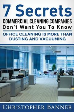 portada 7 Secrets Commercial Cleaning Companies Don't Want You To Know: Office Cleaning Is More Than Dusting and Vacuuming (in English)