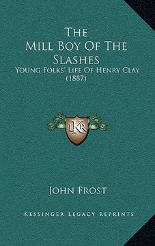portada the mill boy of the slashes: young folks' life of henry clay (1887) (in English)