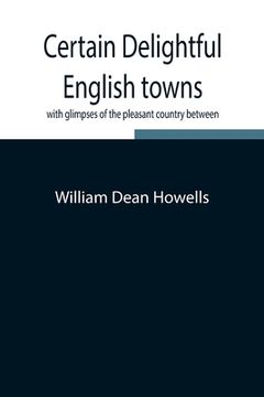 portada Certain delightful English towns, with glimpses of the pleasant country between (in English)