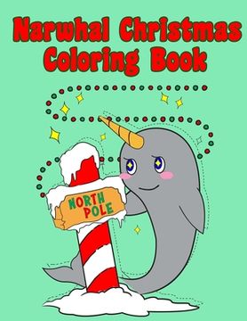 portada Narwhal Christmas Coloring Book: Holiday Coloring Pages for Kids of All Ages Childrens Narwhal Gifts for Kids Teens Stocking Stuffer Activity Workbook (en Inglés)