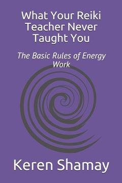 portada What Your Reiki Teacher Never Taught You: The Basic Rules of Energy Work (en Inglés)