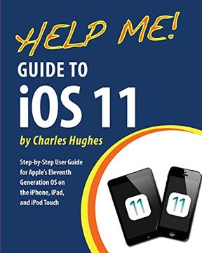 portada Help Me! Guide to iOS 11: Step-by-Step User Guide for Apple's Eleventh Generation OS on the iPhone, iPad, and iPod Touch