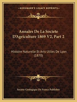 portada Annales De La Societe D'Agriculture 1869 V2, Part 2: Histoire Naturelle Et Arts Utiles De Lyon (1870) (in French)