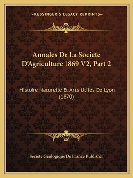 portada Annales De La Societe D'Agriculture 1869 V2, Part 2: Histoire Naturelle Et Arts Utiles De Lyon (1870) (en Francés)