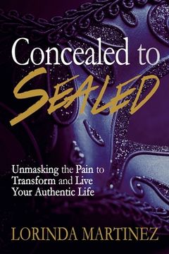 portada Concealed to Sealed: Unmasking the Pain to Transform and Live Your Authentic Life