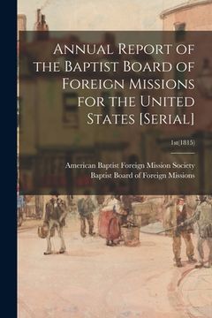 portada Annual Report of the Baptist Board of Foreign Missions for the United States [serial]; 1st(1815) (en Inglés)